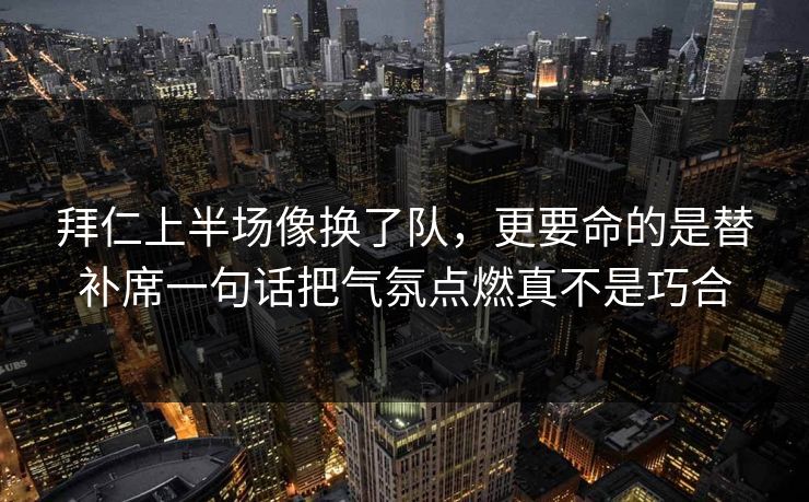 拜仁上半场像换了队,更要命的是替补席一句话把气氛点燃真不是巧合 拜仁上半场像换了队,更要命的是替补席一句话把气氛点燃真不是巧合