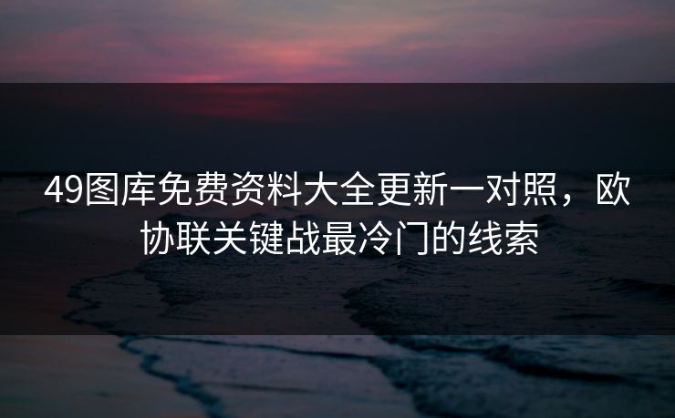 49图库免费资料大全更新一对照，欧协联关键战最冷门的线索
