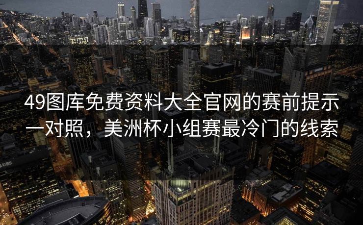 49图库免费资料大全官网的赛前提示一对照,美洲杯小组赛最冷门的线索 49图库免费资料大全官网的赛前提示一对照,美洲杯小组赛最冷门的线索