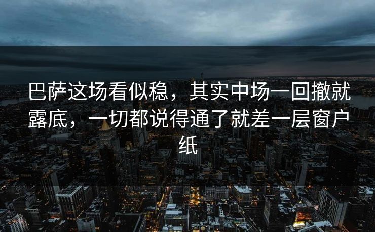 巴萨这场看似稳,其实中场一回撤就露底,一切都说得通了就差一层窗户纸 巴萨这场看似稳,其实中场一回撤就露底,一切都说得通了就差一层窗户纸
