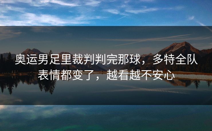 奥运男足里裁判判完那球，多特全队表情都变了，越看越不安心