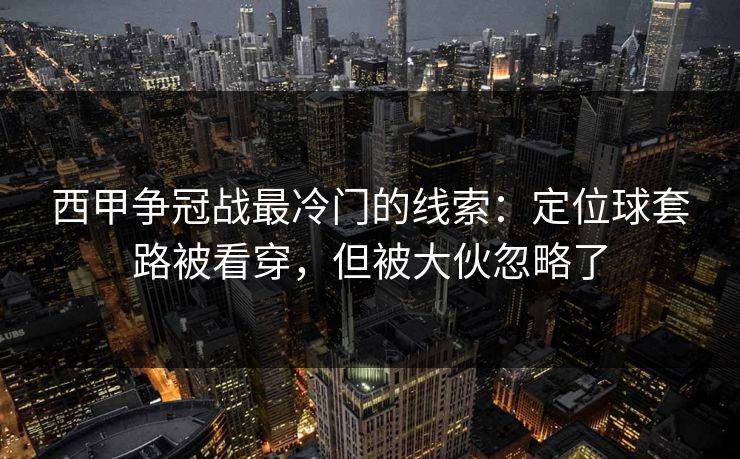 西甲争冠战最冷门的线索：定位球套路被看穿，但被大伙忽略了