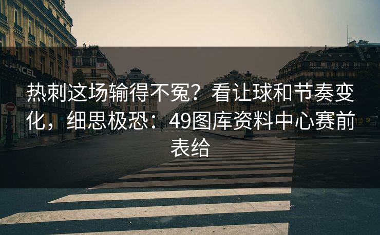热刺这场输得不冤？看让球和节奏变化，细思极恐：49图库资料中心赛前表给