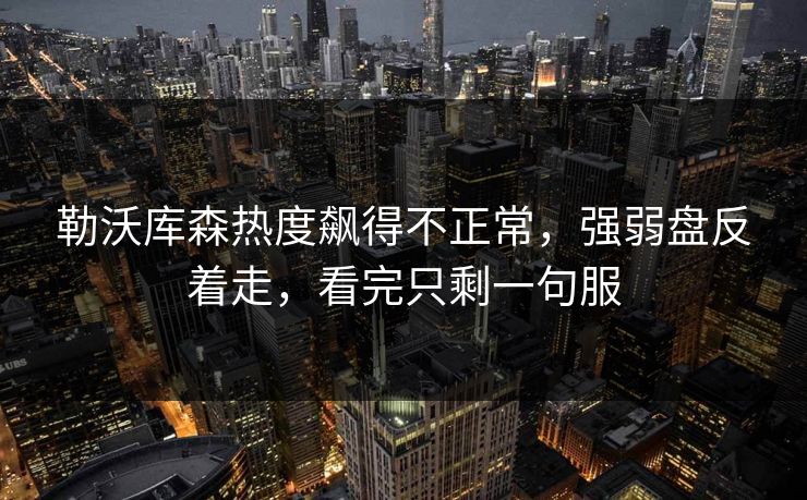 勒沃库森热度飙得不正常，强弱盘反着走，看完只剩一句服