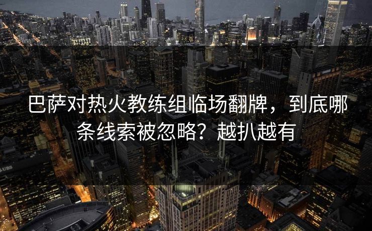 巴萨对热火教练组临场翻牌，到底哪条线索被忽略？越扒越有