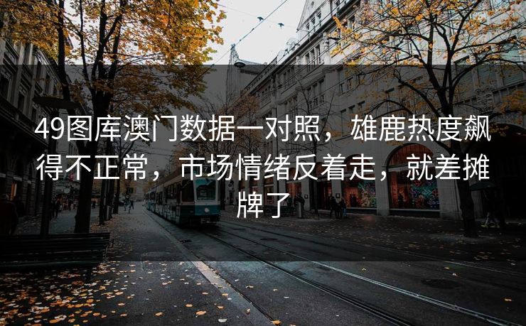 49图库澳门数据一对照，雄鹿热度飙得不正常，市场情绪反着走，就差摊牌了
