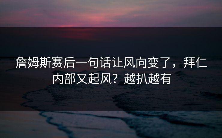 詹姆斯赛后一句话让风向变了，拜仁内部又起风？越扒越有