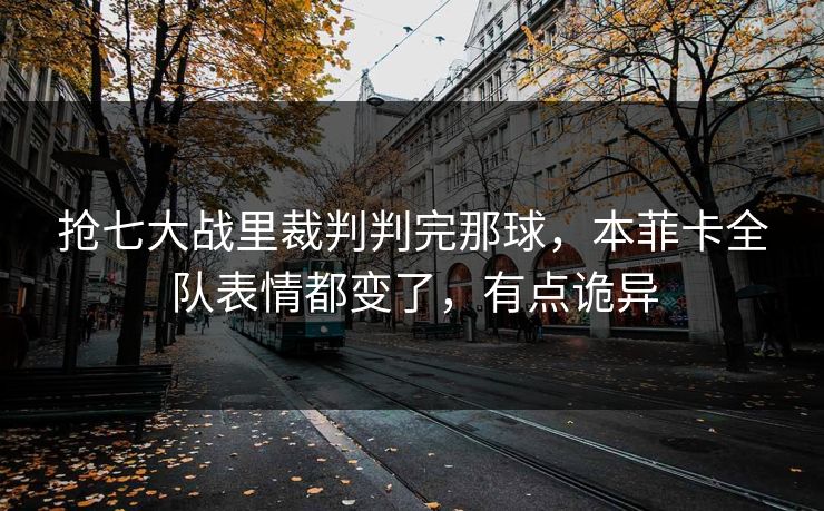 抢七大战里裁判判完那球,本菲卡全队表情都变了,有点诡异 抢七大战里裁判判完那球,本菲卡全队表情都变了,有点诡异