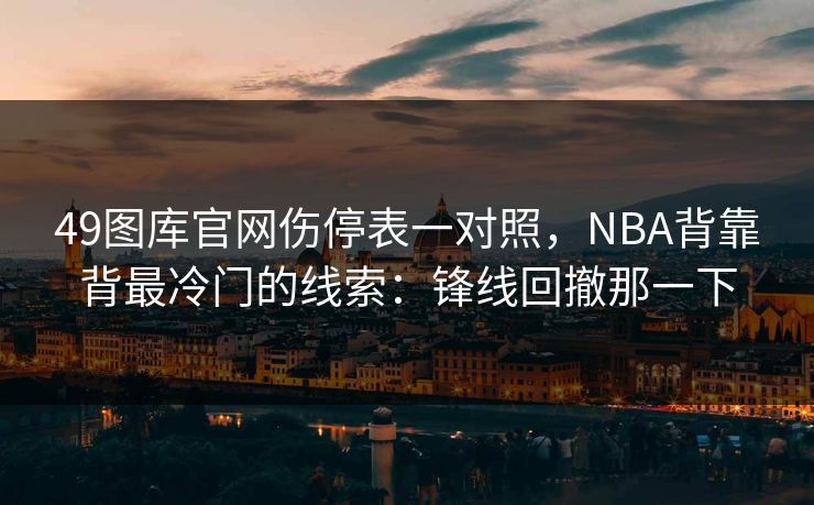 49图库官网伤停表一对照，NBA背靠背最冷门的线索：锋线回撤那一下