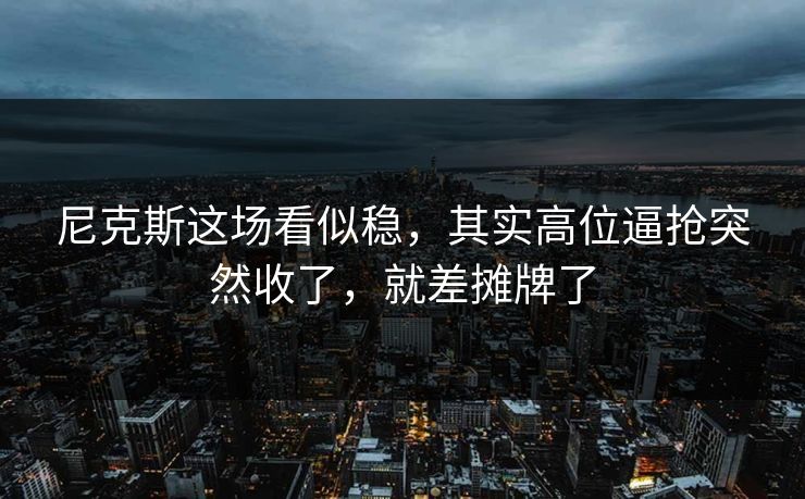 尼克斯这场看似稳，其实高位逼抢突然收了，就差摊牌了