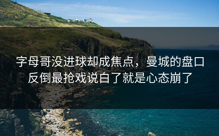 字母哥没进球却成焦点，曼城的盘口反倒最抢戏说白了就是心态崩了