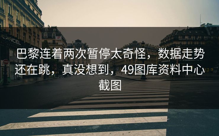 巴黎连着两次暂停太奇怪，数据走势还在跳，真没想到，49图库资料中心截图
