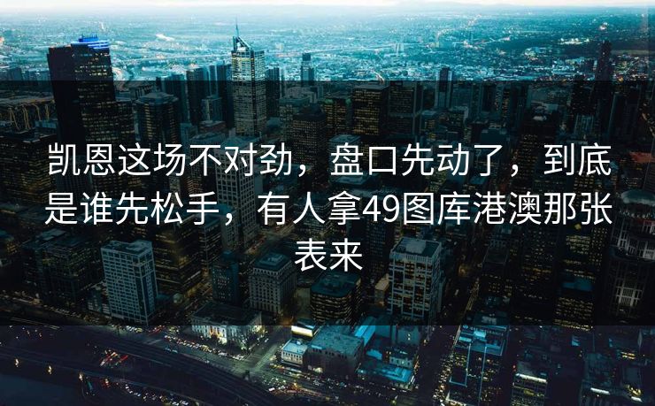 凯恩这场不对劲，盘口先动了，到底是谁先松手，有人拿49图库港澳那张表来