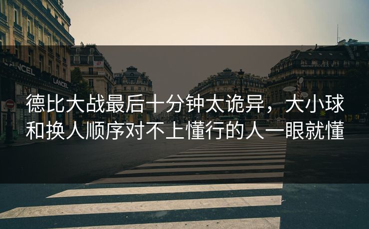 德比大战最后十分钟太诡异，大小球和换人顺序对不上懂行的人一眼就懂