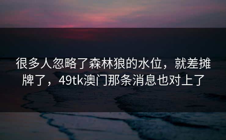 很多人忽略了森林狼的水位，就差摊牌了，49tk澳门那条消息也对上了