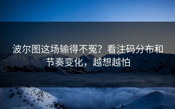 波尔图这场输得不冤？看注码分布和节奏变化，越想越怕
