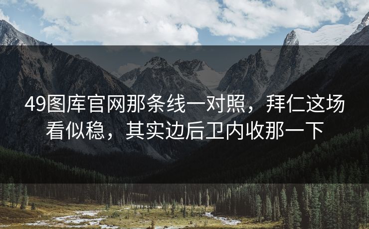 49图库官网那条线一对照，拜仁这场看似稳，其实边后卫内收那一下