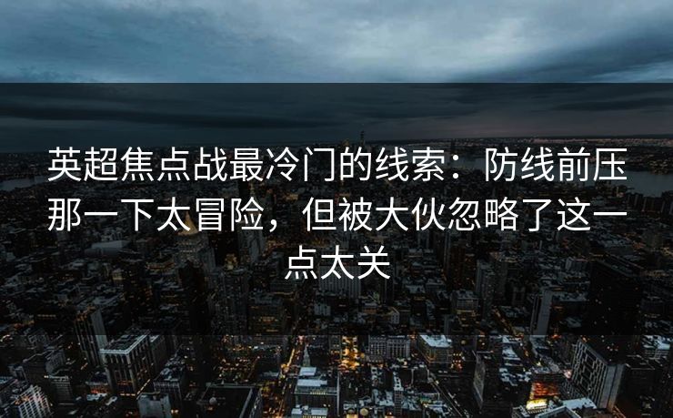 英超焦点战最冷门的线索：防线前压那一下太冒险，但被大伙忽略了这一点太关