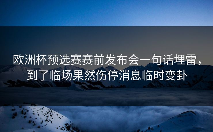 欧洲杯预选赛赛前发布会一句话埋雷,到了临场果然伤停消息临时变卦 欧洲杯预选赛赛前发布会一句话埋雷,到了临场果然伤停消息临时变卦
