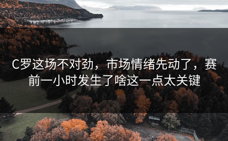 C罗这场不对劲，市场情绪先动了，赛前一小时发生了啥这一点太关键