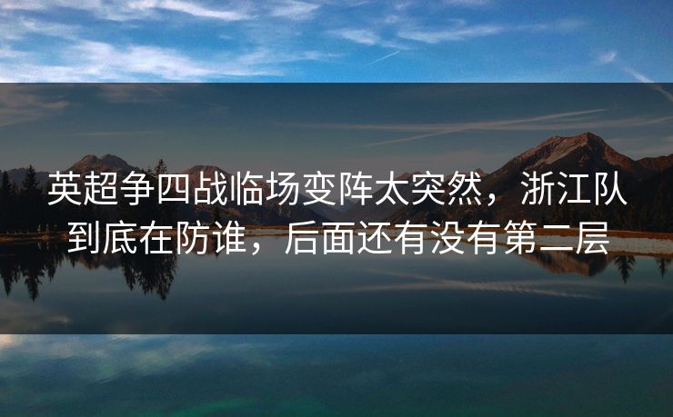 英超争四战临场变阵太突然，浙江队到底在防谁，后面还有没有第二层