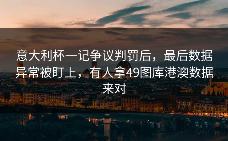 意大利杯一记争议判罚后，最后数据异常被盯上，有人拿49图库港澳数据来对
