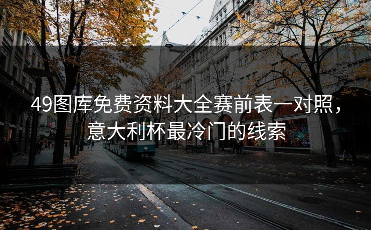 49图库免费资料大全赛前表一对照，意大利杯最冷门的线索