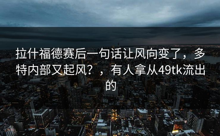 拉什福德赛后一句话让风向变了，多特内部又起风？，有人拿从49tk流出的