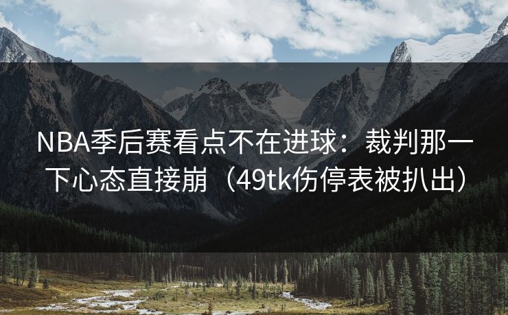NBA季后赛看点不在进球：裁判那一下心态直接崩（49tk伤停表被扒出）