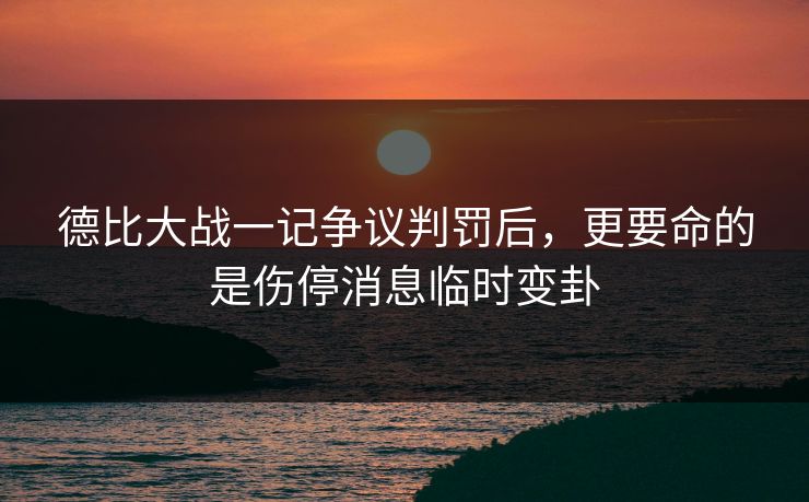 德比大战一记争议判罚后,更要命的是伤停消息临时变卦 德比大战一记争议判罚后,更要命的是伤停消息临时变卦