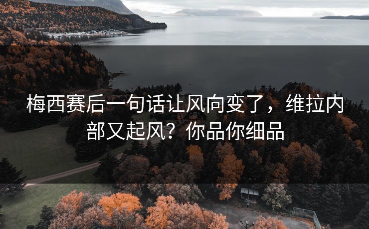 梅西赛后一句话让风向变了,维拉内部又起风?你品你细品 梅西赛后一句话让风向变了,维拉内部又起风?你品你细品