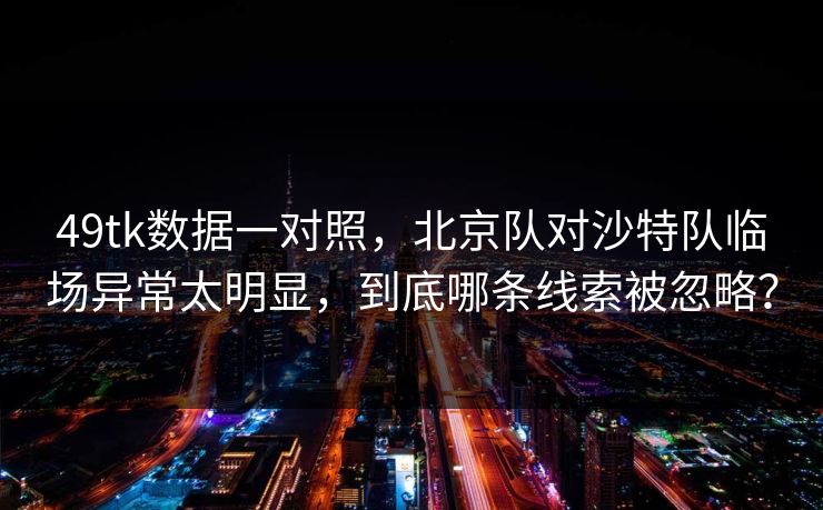 49tk数据一对照,北京队对沙特队临场异常太明显,到底哪条线索被忽略? 49tk数据一对照,北京队对沙特队临场异常太明显,到底哪条线索被忽略?