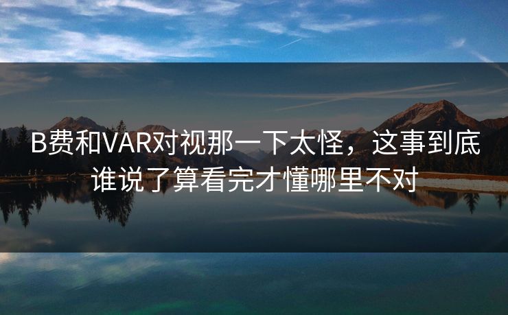 B费和VAR对视那一下太怪,这事到底谁说了算看完才懂哪里不对 B费和VAR对视那一下太怪,这事到底谁说了算看完才懂哪里不对