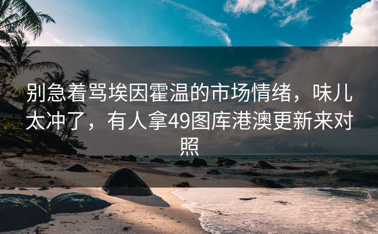 别急着骂埃因霍温的市场情绪,味儿太冲了,有人拿49图库港澳更新来对照 别急着骂埃因霍温的市场情绪,味儿太冲了,有人拿49图库港澳更新来对照