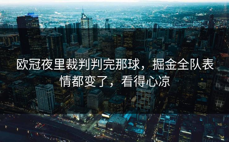 欧冠夜里裁判判完那球，掘金全队表情都变了，看得心凉