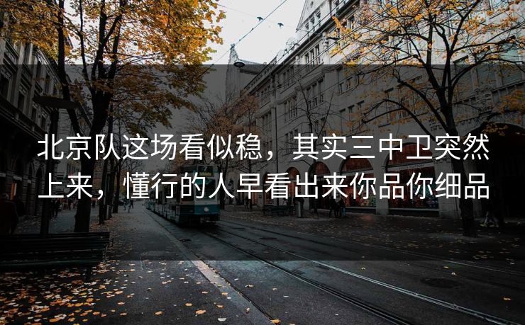 北京队这场看似稳,其实三中卫突然上来,懂行的人早看出来你品你细品 北京队这场看似稳,其实三中卫突然上来,懂行的人早看出来你品你细品