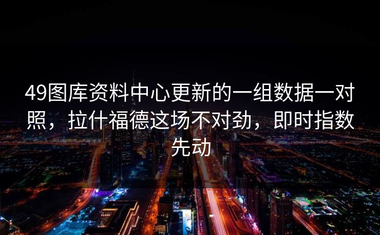 49图库资料中心更新的一组数据一对照,拉什福德这场不对劲,即时指数先动 49图库资料中心更新的一组数据一对照,拉什福德这场不对劲,即时指数先动