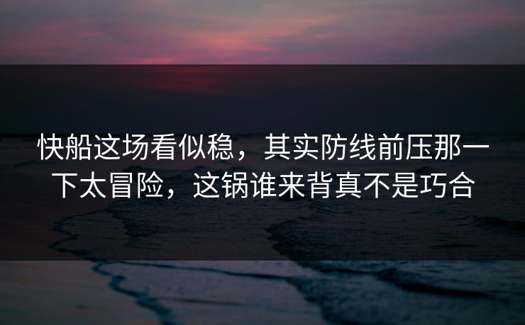 快船这场看似稳,其实防线前压那一下太冒险,这锅谁来背真不是巧合 快船这场看似稳,其实防线前压那一下太冒险,这锅谁来背真不是巧合