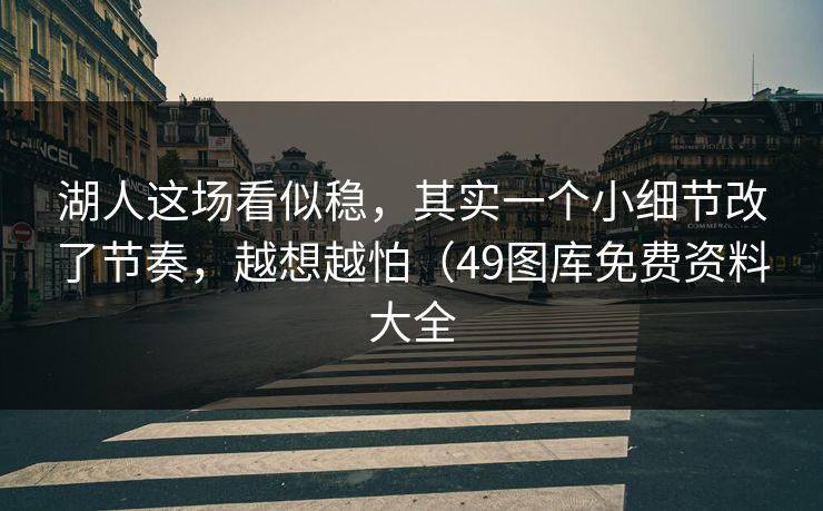 湖人这场看似稳，其实一个小细节改了节奏，越想越怕（49图库免费资料大全