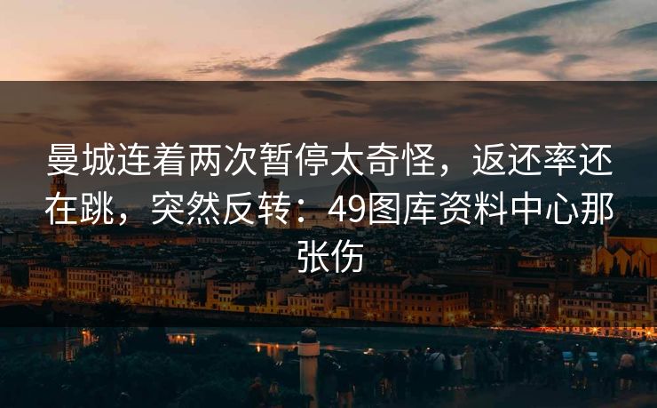 曼城连着两次暂停太奇怪，返还率还在跳，突然反转：49图库资料中心那张伤