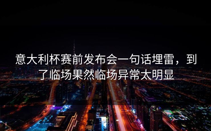 意大利杯赛前发布会一句话埋雷，到了临场果然临场异常太明显