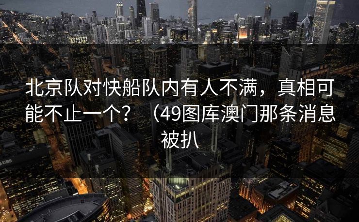 北京队对快船队内有人不满，真相可能不止一个？（49图库澳门那条消息被扒